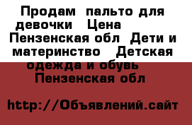 Продам  пальто для девочки › Цена ­ 2 900 - Пензенская обл. Дети и материнство » Детская одежда и обувь   . Пензенская обл.